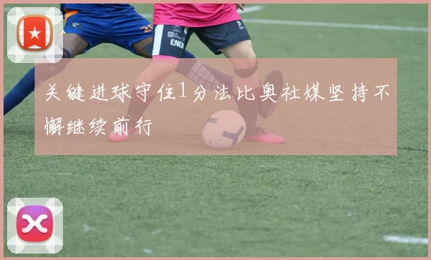 关键进球守住1分法比奥社媒坚持不懈继续前行