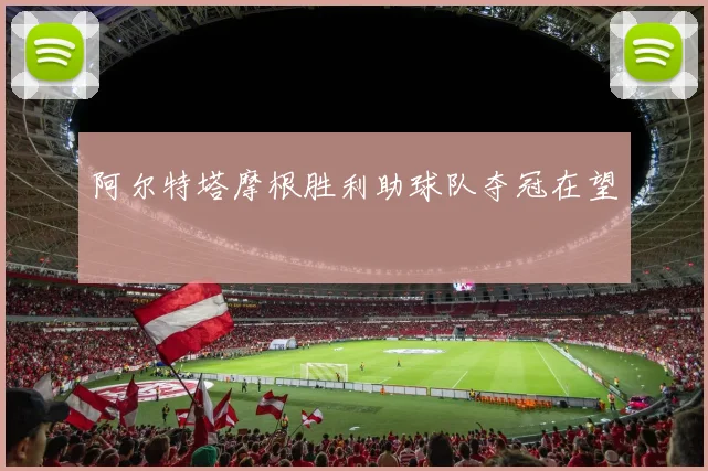 阿尔特塔摩根胜利助球队夺冠在望